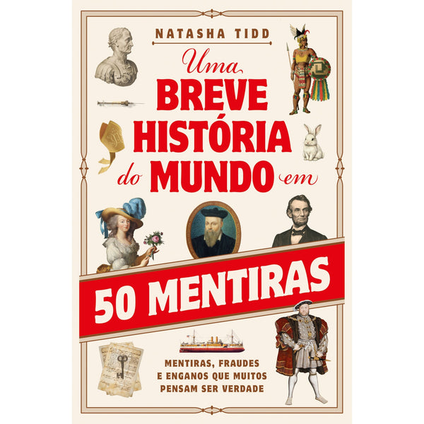 Uma Breve História do Mundo em 50 Mentiras de Natasha Tidd - Mentiras, Fraudes e Enganos que Muitos Pensam Ser Verdade