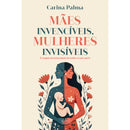Mães Invencíveis Mulheres Invisíveis de Carina Palma