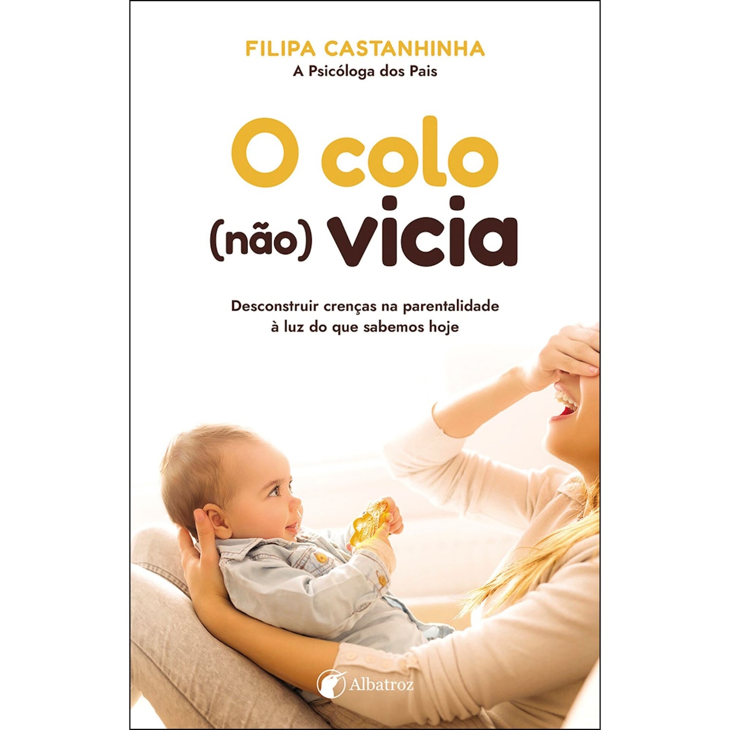 O Colo (Não) Vicia - Desconstruir Crenças Na Parentalidade À Luz Do Que Sabemos Hoje de Filipa Castanhinha