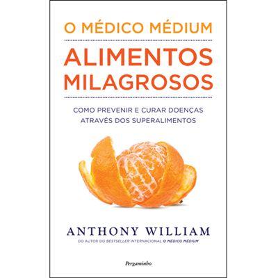 O Médico Médium: Alimentos Milagrosos de Anthony William - Como Prevenir e Curar Doenças Através dos Superalimentos