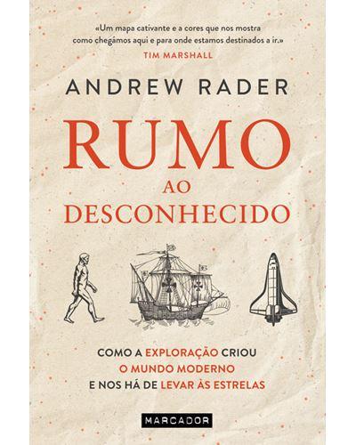 Rumo ao Desconhecido de Andrew Rader - Como a Exploração Criou o Mundo Moderno e nos Há de Levar às Estrelas