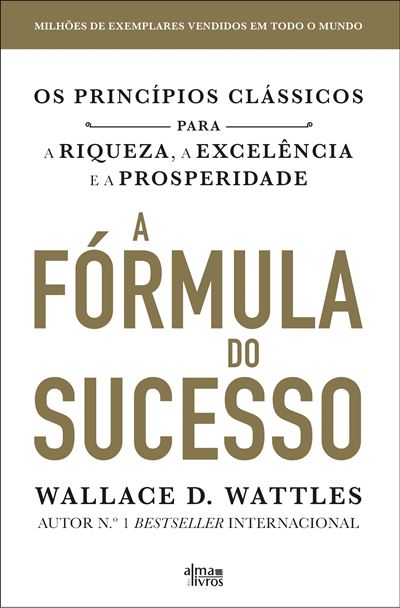 A Fórmula do Sucesso de Wallace D. Wattles - Os Princípios Clássicos para a Riqueza, a Excelência e a Prosperidade