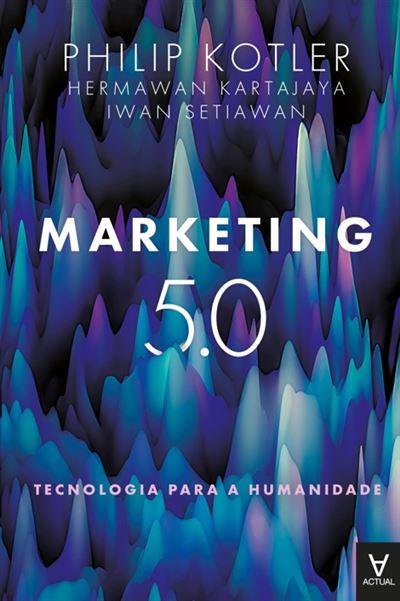 Marketing 5.0 de Philip Kotler, Iwan Setiawan e Hermawan Kartajaya - Tecnologia para a Humanidade