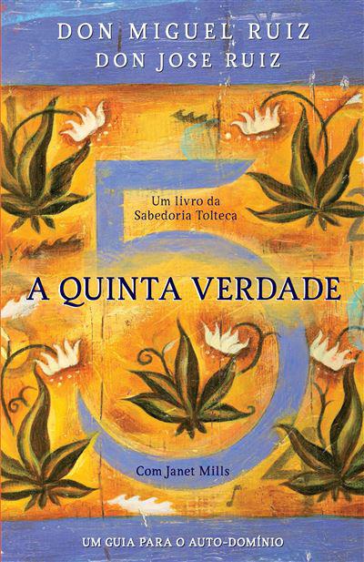 A Quinta Verdade de Don Miguel Ruiz, Don Jose Ruiz e Janet Mills - Um Livro da Sabedoria Tolteca