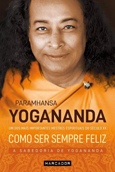 Como Ser Sempre Feliz  de Paramhansa Yogananda   A Sabedoria de Yogananda