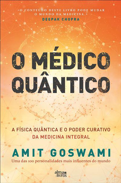 O Médico Quântico  de Amit Goswami   A Física Quântica e o Poder Curativo da Medicina Integral