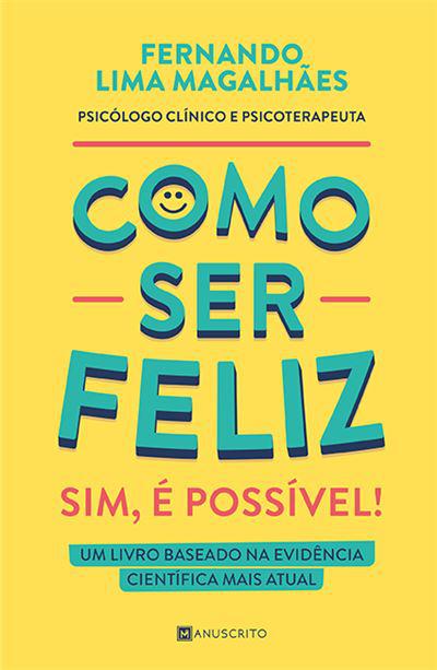 Como Ser Feliz - Sim, é Possível!  de Fernando Lima Magalhães   Um Livro Baseado na Evidência Científica Mais Atual