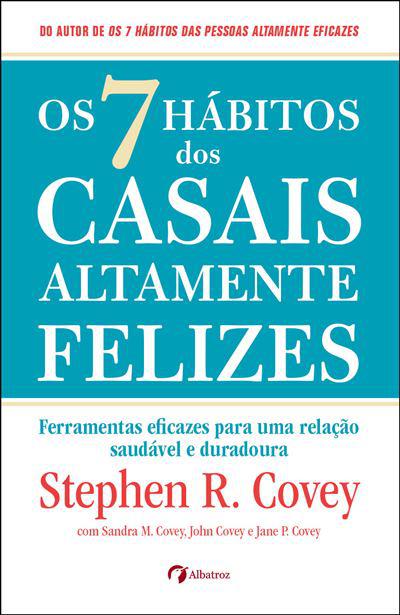 Os 7 Hábitos dos Casais Altamente Felizes  de Stephen R. Covey, Sandra M. Covey, John M. R. Covey e Jane Covey   Ferramentas Eficazes para uma Relação Saudável e Duradoura