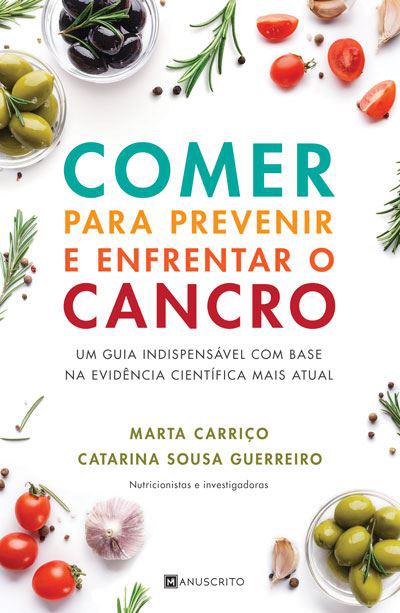 Comer para Prevenir e Enfrentar o Cancro de Marta Carriço e Catarina Sousa Guerreiro - Um Guia Indispensável com Base na Evidência Científica Mais Atual