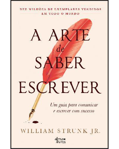 A Arte de Saber Escrever de William Strunk Jr. - Um Guia para Comunicar e Escrever com Sucesso