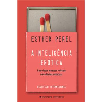 A Inteligência Erótica de Esther Perel - Como Fazer Renascer o Desejo nas Relações Amorosas
