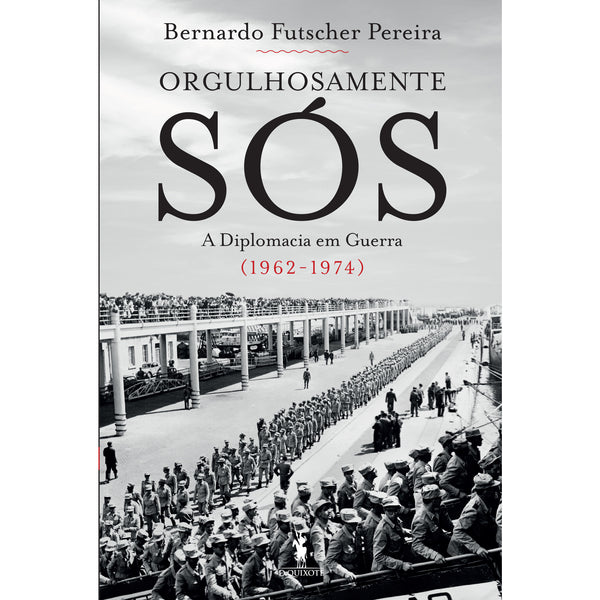 Orgulhosamente Sós de Bernardo Futscher Pereira - A Diplomacia em Guerra (1962-1974)